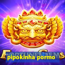 pipokinha pormo